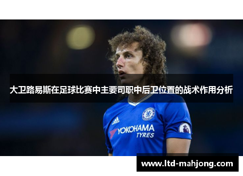 大卫路易斯在足球比赛中主要司职中后卫位置的战术作用分析