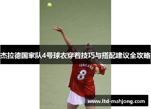 杰拉德国家队4号球衣穿着技巧与搭配建议全攻略 杰拉德国家队4号球衣穿着技巧与搭配建议全攻略