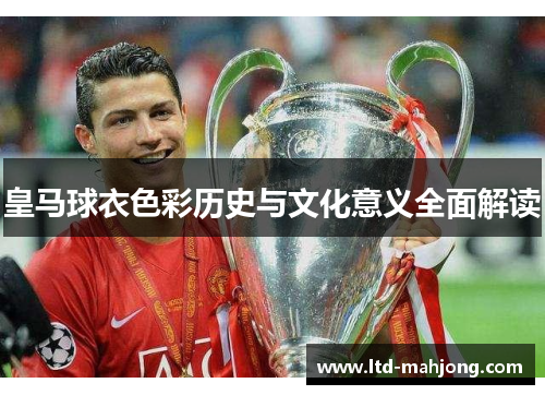皇马球衣色彩历史与文化意义全面解读 皇马球衣色彩历史与文化意义全面解读