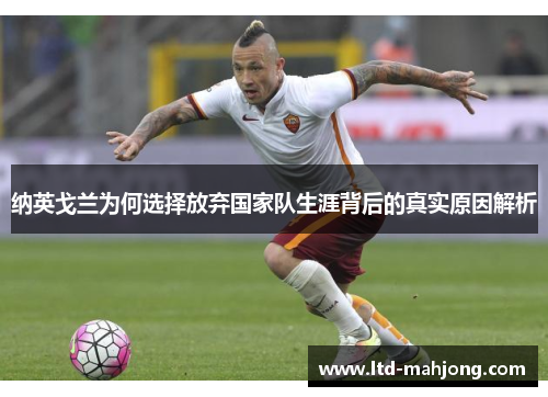 纳英戈兰为何选择放弃国家队生涯背后的真实原因解析