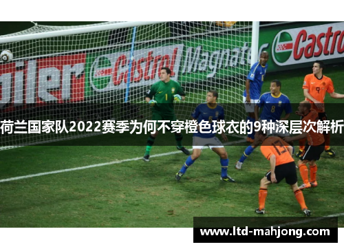 荷兰国家队2022赛季为何不穿橙色球衣的9种深层次解析