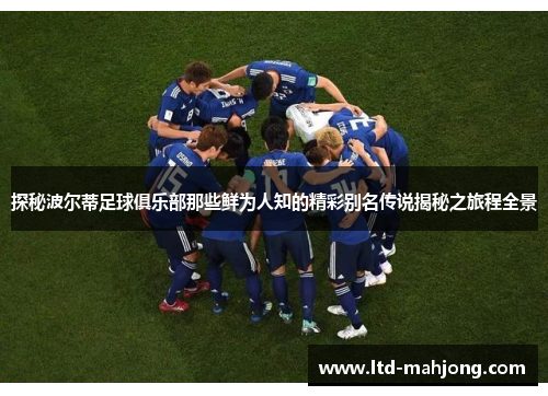 探秘波尔蒂足球俱乐部那些鲜为人知的精彩别名传说揭秘之旅程全景