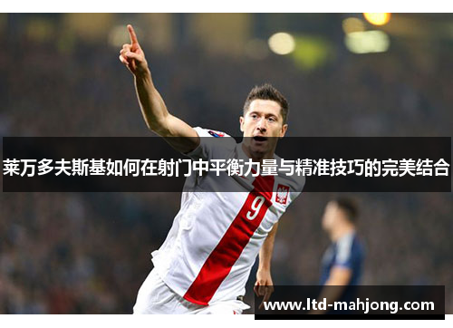 莱万多夫斯基如何在射门中平衡力量与精准技巧的完美结合 莱万多夫斯基如何在射门中平衡力量与精准技巧的完美结合