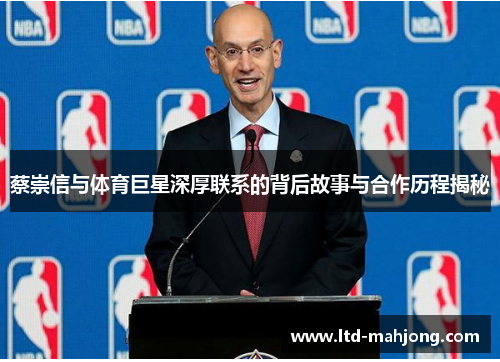 蔡崇信与体育巨星深厚联系的背后故事与合作历程揭秘 蔡崇信与体育巨星深厚联系的背后故事与合作历程揭秘