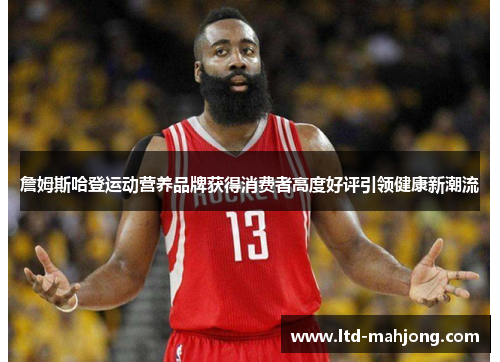 詹姆斯哈登运动营养品牌获得消费者高度好评引领健康新潮流