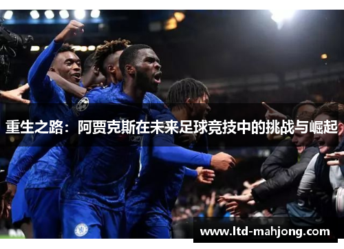 重生之路：阿贾克斯在未来足球竞技中的挑战与崛起