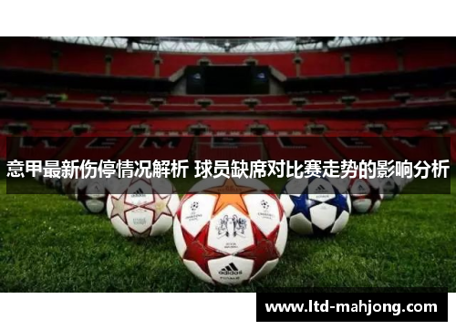 意甲最新伤停情况解析 球员缺席对比赛走势的影响分析