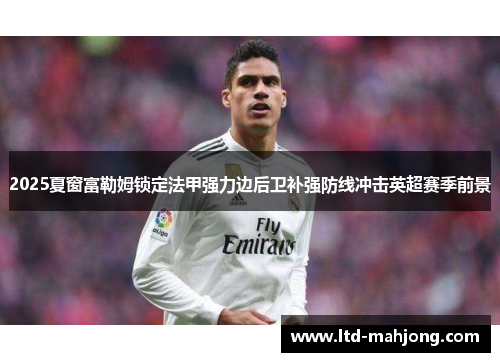 2025夏窗富勒姆锁定法甲强力边后卫补强防线冲击英超赛季前景