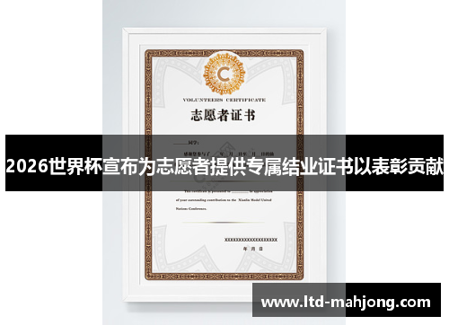 2026世界杯宣布为志愿者提供专属结业证书以表彰贡献