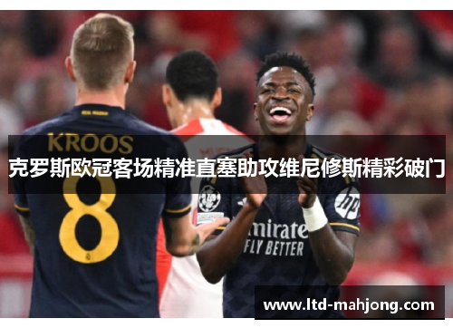 克罗斯欧冠客场精准直塞助攻维尼修斯精彩破门