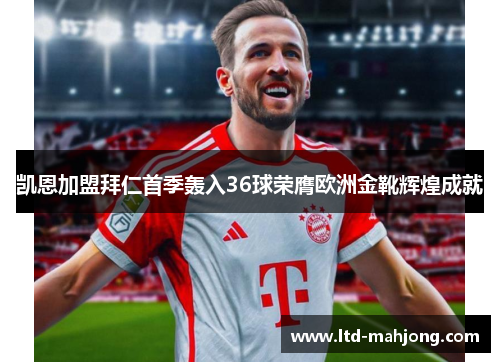 凯恩加盟拜仁首季轰入36球荣膺欧洲金靴辉煌成就