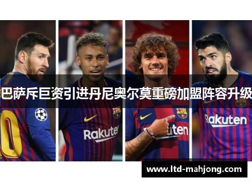 巴萨斥巨资引进丹尼奥尔莫重磅加盟阵容升级 巴萨斥巨资引进丹尼奥尔莫重磅加盟阵容升级