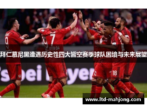 拜仁慕尼黑遭遇历史性四大皆空赛季球队困境与未来展望 拜仁慕尼黑遭遇历史性四大皆空赛季球队困境与未来展望