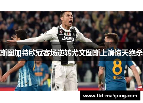 斯图加特欧冠客场逆转尤文图斯上演惊天绝杀 斯图加特欧冠客场逆转尤文图斯上演惊天绝杀