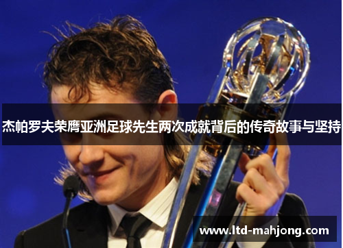 杰帕罗夫荣膺亚洲足球先生两次成就背后的传奇故事与坚持 杰帕罗夫荣膺亚洲足球先生两次成就背后的传奇故事与坚持
