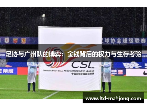 足协与广州队的博弈:金钱背后的权力与生存考验 足协与广州队的博弈:金钱背后的权力与生存考验