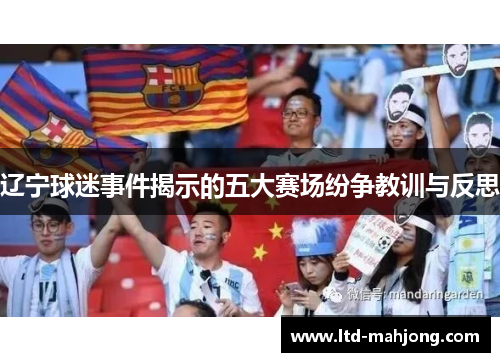 辽宁球迷事件揭示的五大赛场纷争教训与反思 辽宁球迷事件揭示的五大赛场纷争教训与反思